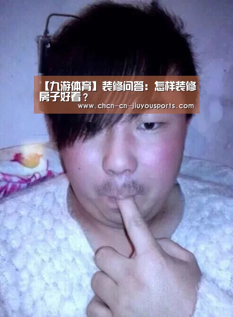 【九游体育】装修问答：怎样装修房子好看？
