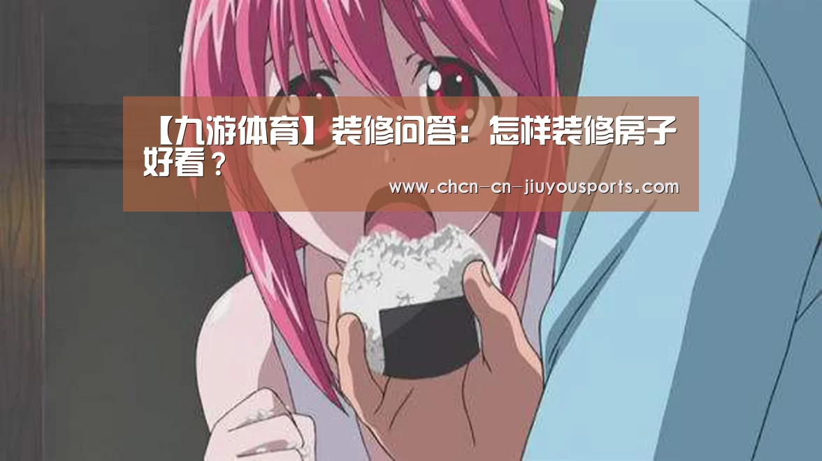 【九游体育】装修问答:怎样装修房子好看?(图2) 九游体育