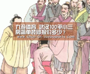 九游体育_武汉100平小三房简单装修报价多少？
