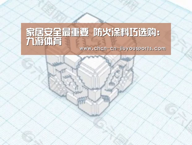 家居安全最重要 防火涂料巧选购：九游体育