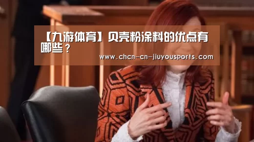 【九游体育】贝壳粉涂料的优点有哪些？